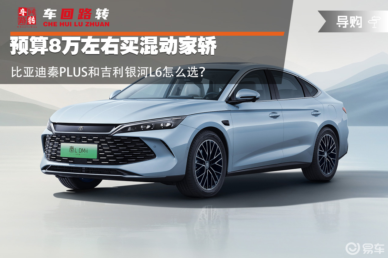 预算8万左右买混动家轿 秦PLUS和银河L6怎么选？